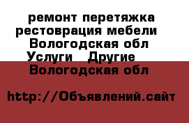 ремонт перетяжка рестоврация мебели - Вологодская обл. Услуги » Другие   . Вологодская обл.